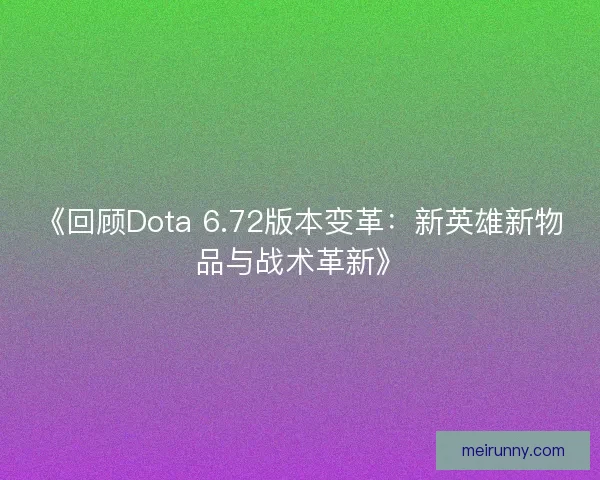 《回顾Dota 6.72版本变革：新英雄新物品与战术革新》